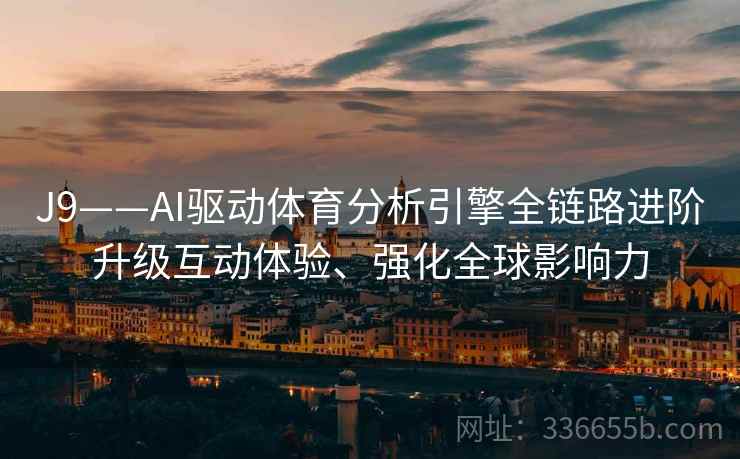 J9——AI驱动体育分析引擎全链路进阶升级互动体验、强化全球影响力
