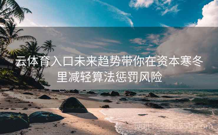 云体育入口未来趋势带你在资本寒冬里减轻算法惩罚风险