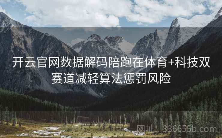 开云官网数据解码陪跑在体育+科技双赛道减轻算法惩罚风险