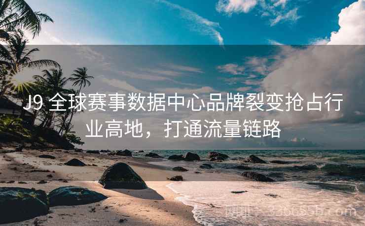 J9 全球赛事数据中心品牌裂变抢占行业高地，打通流量链路