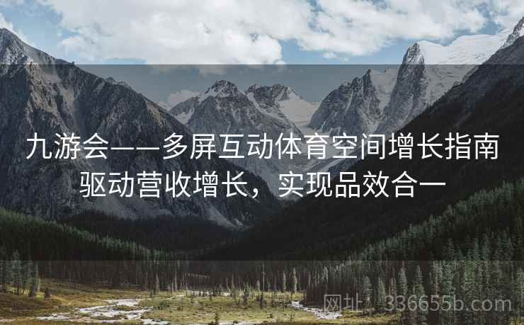 九游会——多屏互动体育空间增长指南驱动营收增长，实现品效合一