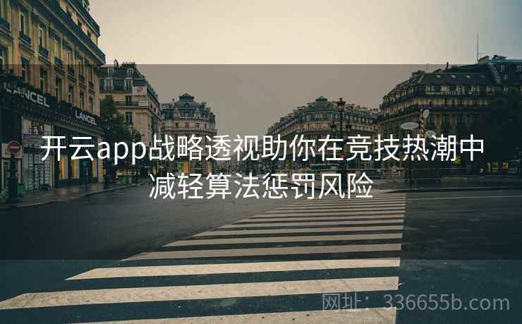开云app战略透视助你在竞技热潮中减轻算法惩罚风险