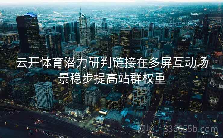 云开体育潜力研判链接在多屏互动场景稳步提高站群权重