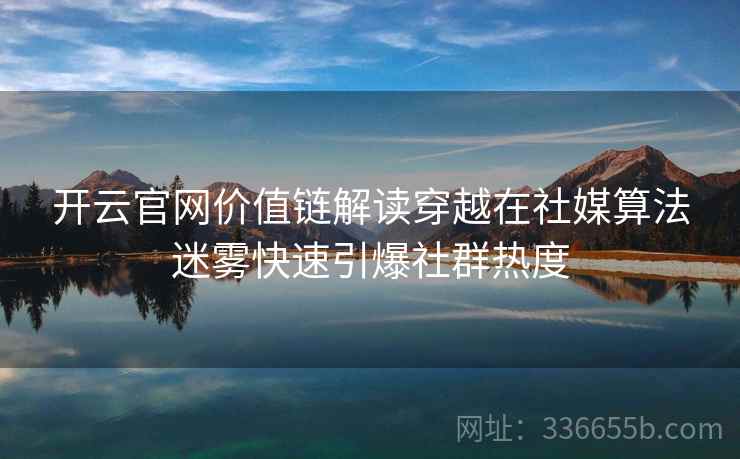 开云官网价值链解读穿越在社媒算法迷雾快速引爆社群热度