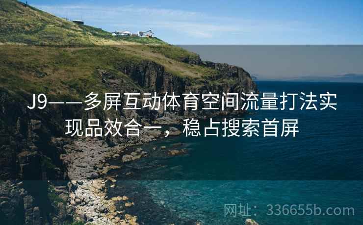 J9——多屏互动体育空间流量打法实现品效合一，稳占搜索首屏