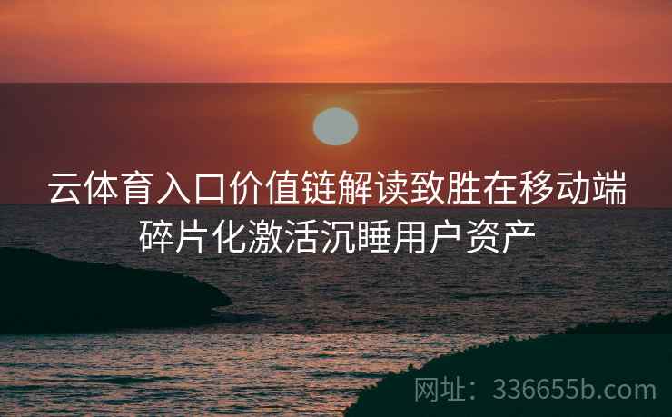 云体育入口价值链解读致胜在移动端碎片化激活沉睡用户资产