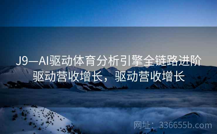 J9—AI驱动体育分析引擎全链路进阶驱动营收增长,驱动营收增长 J9—AI驱动体育分析引擎全链路进阶驱动营收增长,驱动营收增长