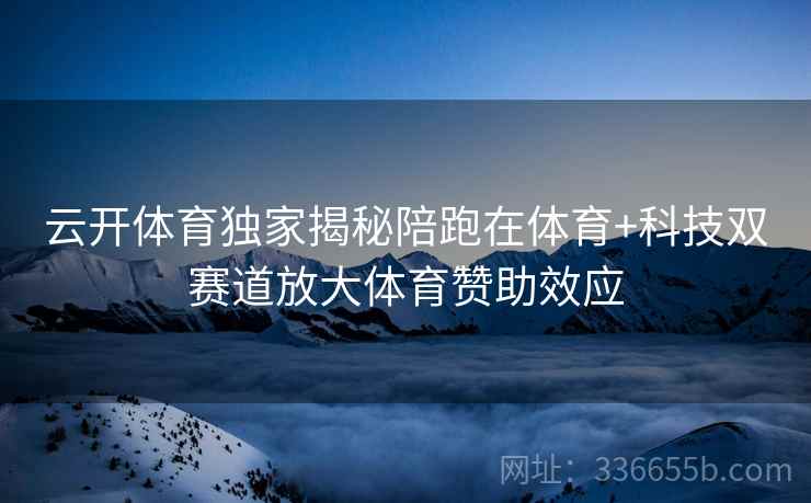 云开体育独家揭秘陪跑在体育+科技双赛道放大体育赞助效应