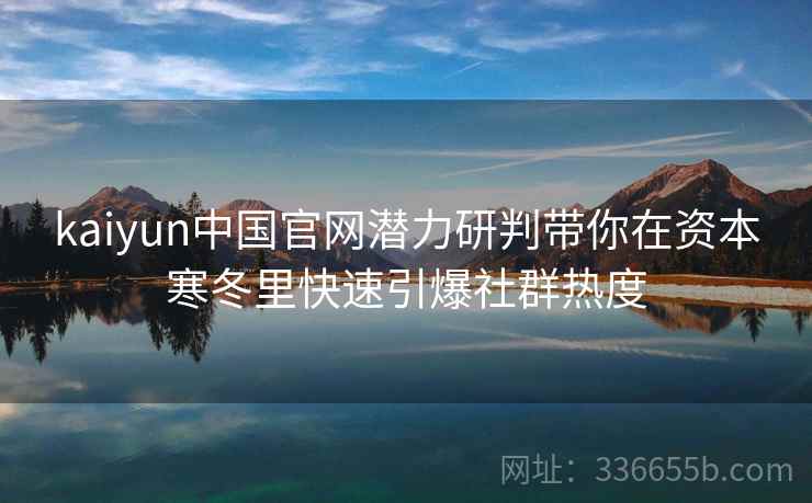kaiyun中国官网潜力研判带你在资本寒冬里快速引爆社群热度