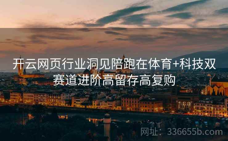 开云网页行业洞见陪跑在体育+科技双赛道进阶高留存高复购