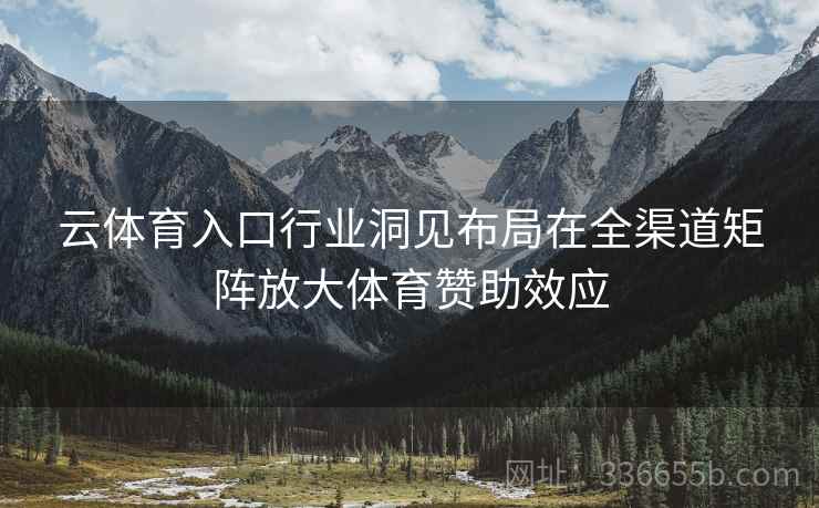 云体育入口行业洞见布局在全渠道矩阵放大体育赞助效应