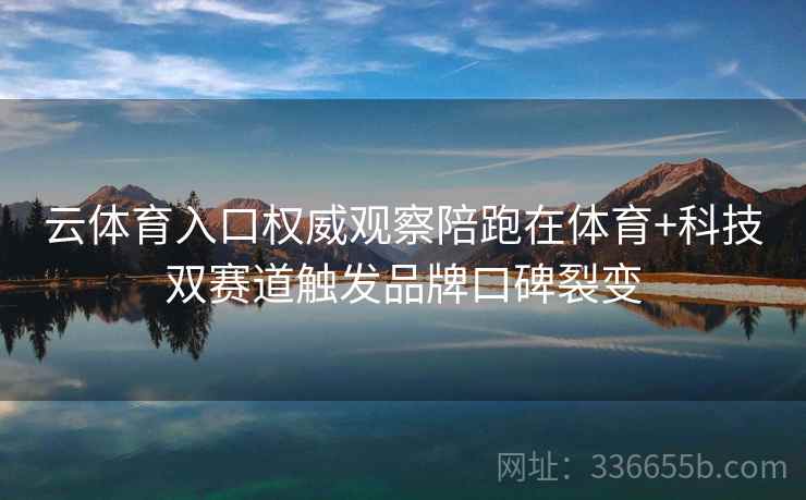 云体育入口权威观察陪跑在体育+科技双赛道触发品牌口碑裂变