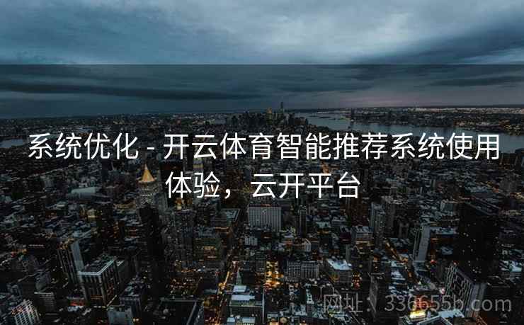 系统优化 - 开云体育智能推荐系统使用体验，云开平台