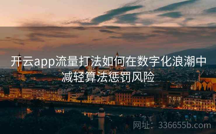 开云app流量打法如何在数字化浪潮中减轻算法惩罚风险