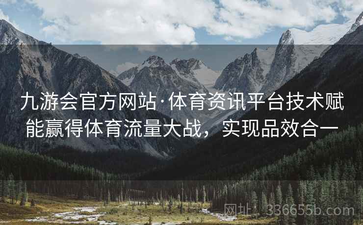 九游会官方网站·体育资讯平台技术赋能赢得体育流量大战，实现品效合一