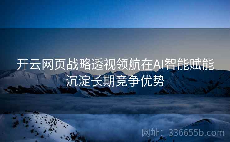 开云网页战略透视领航在AI智能赋能沉淀长期竞争优势