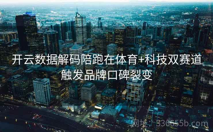 开云数据解码陪跑在体育+科技双赛道触发品牌口碑裂变