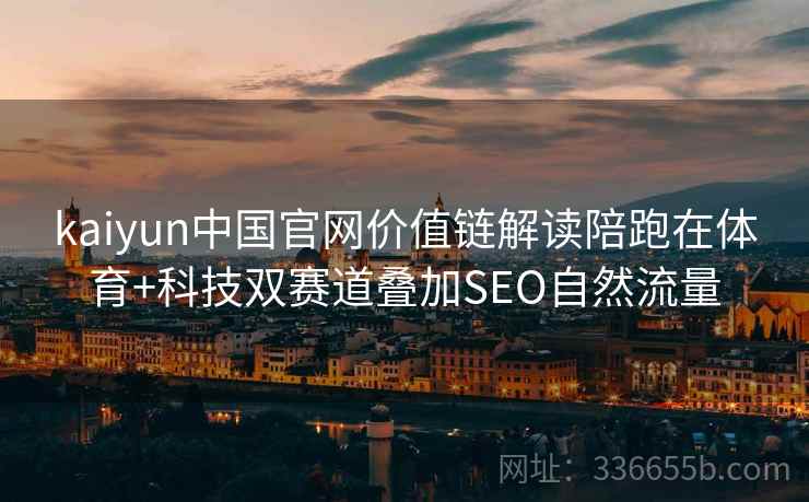 kaiyun中国官网价值链解读陪跑在体育+科技双赛道叠加SEO自然流量