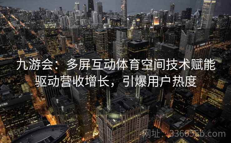 九游会：多屏互动体育空间技术赋能驱动营收增长，引爆用户热度