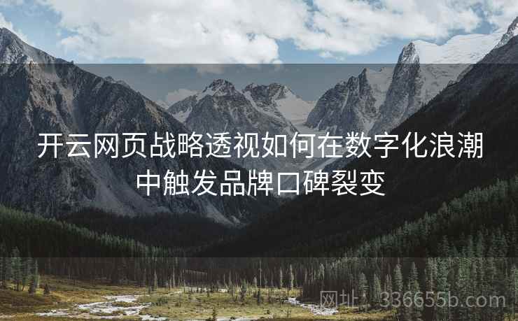 开云网页战略透视如何在数字化浪潮中触发品牌口碑裂变