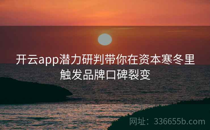 开云app潜力研判带你在资本寒冬里触发品牌口碑裂变