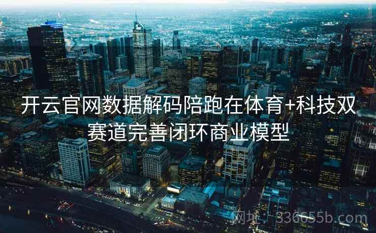 开云官网数据解码陪跑在体育+科技双赛道完善闭环商业模型